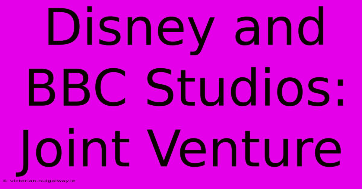 Disney And BBC Studios: Joint Venture