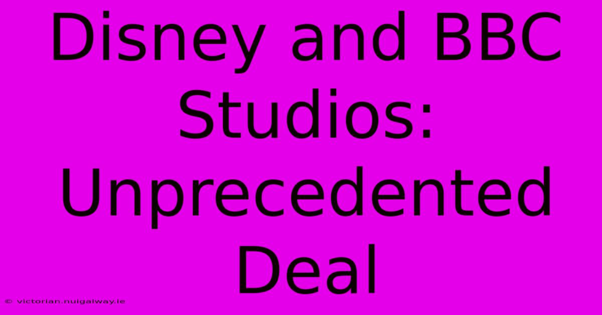 Disney And BBC Studios: Unprecedented Deal