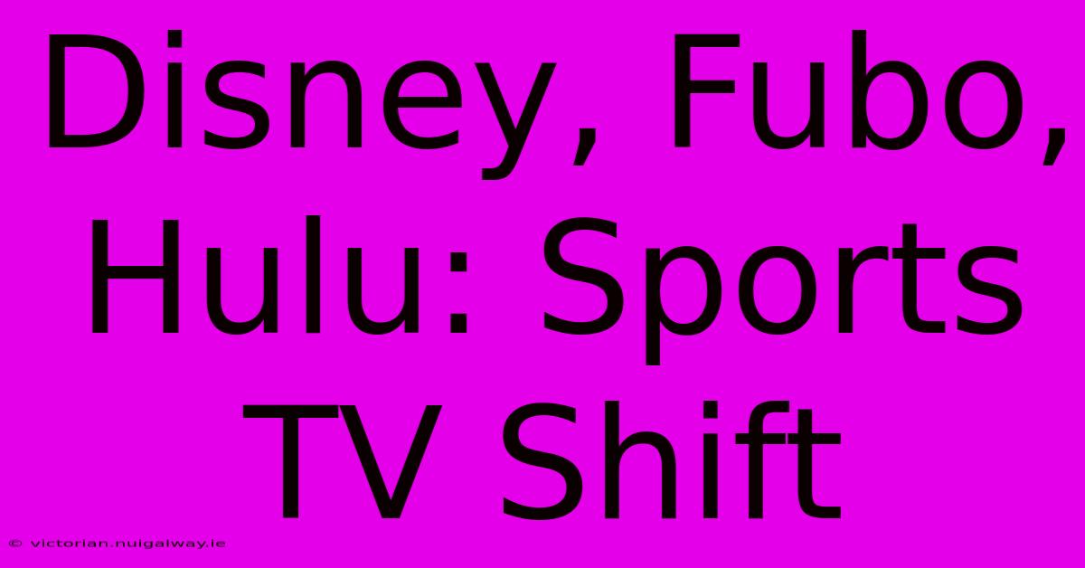 Disney, Fubo, Hulu: Sports TV Shift