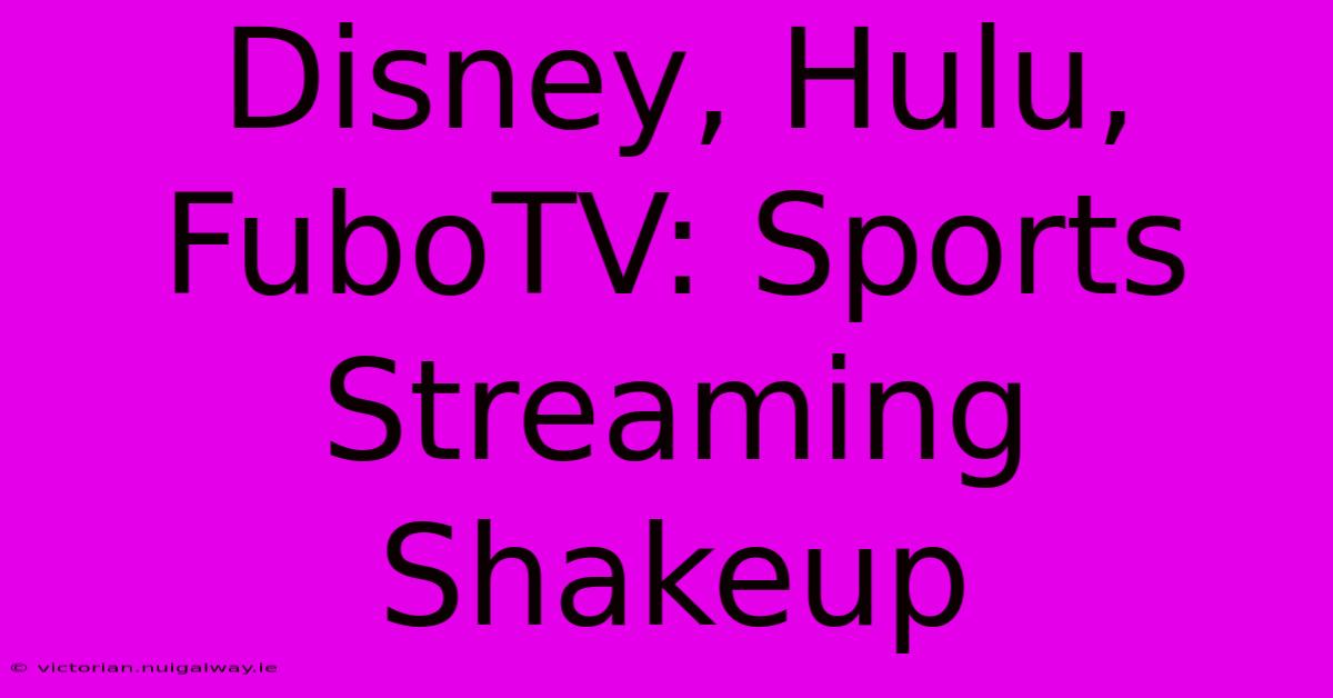 Disney, Hulu, FuboTV: Sports Streaming Shakeup