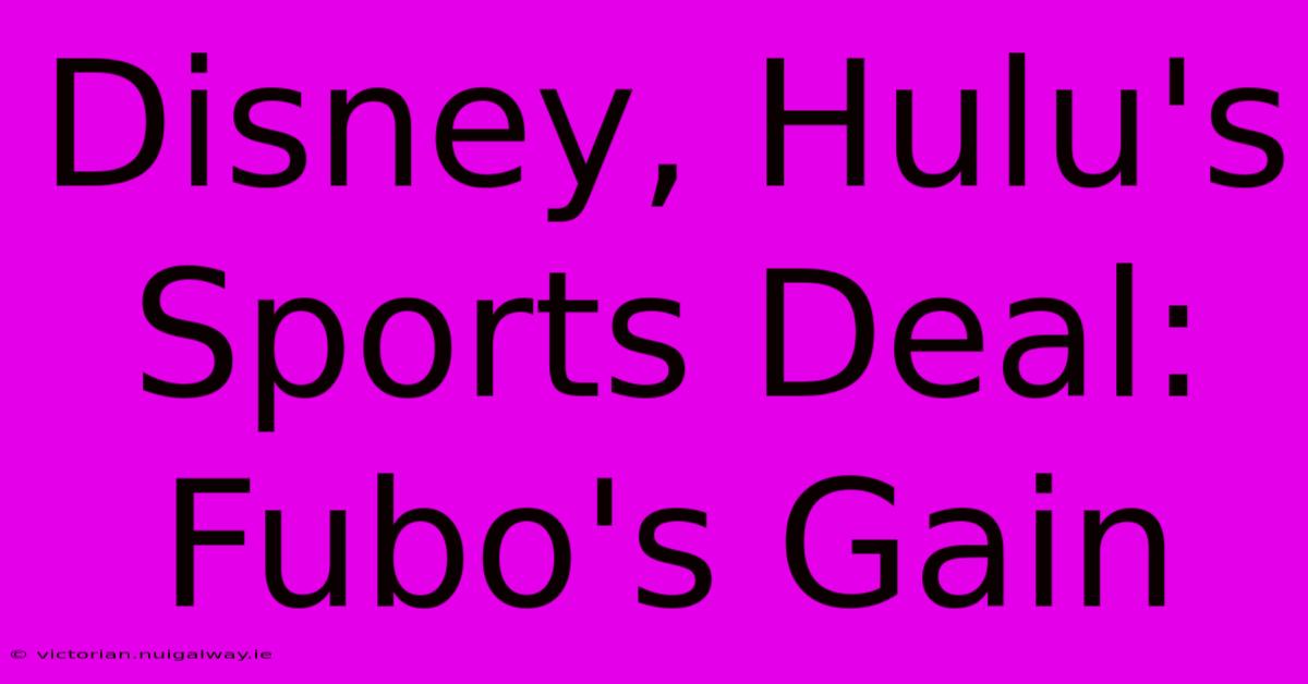 Disney, Hulu's Sports Deal: Fubo's Gain