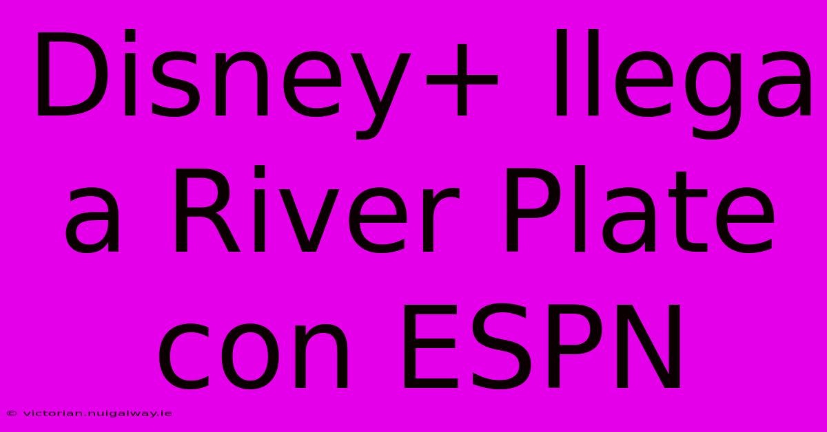 Disney+ Llega A River Plate Con ESPN