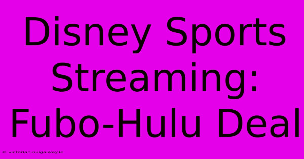 Disney Sports Streaming: Fubo-Hulu Deal