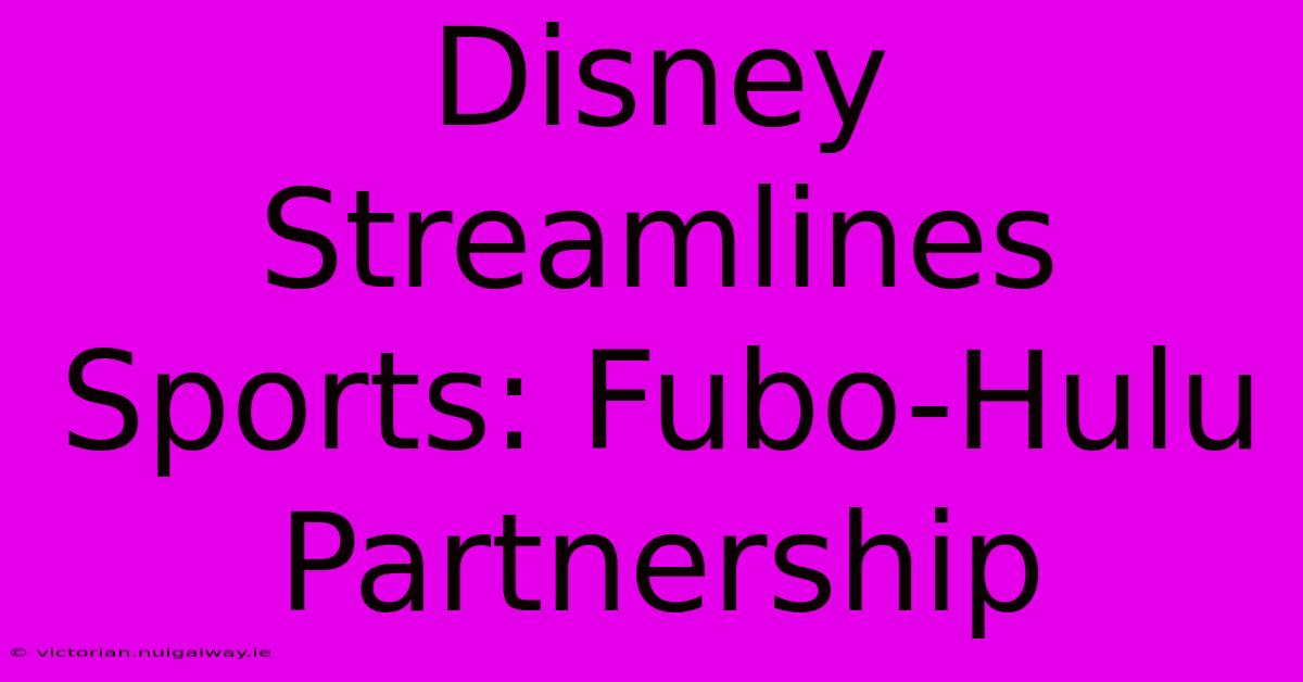 Disney Streamlines Sports: Fubo-Hulu Partnership