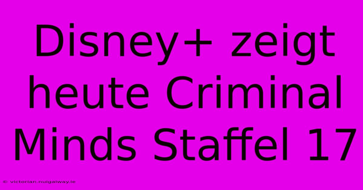 Disney+ Zeigt Heute Criminal Minds Staffel 17