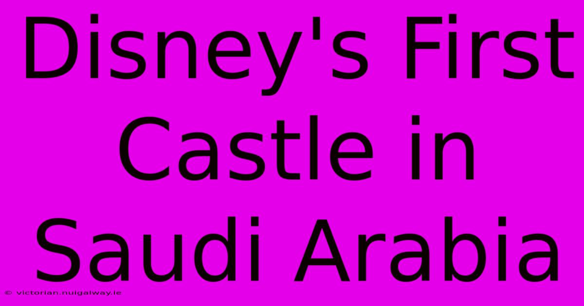 Disney's First Castle In Saudi Arabia