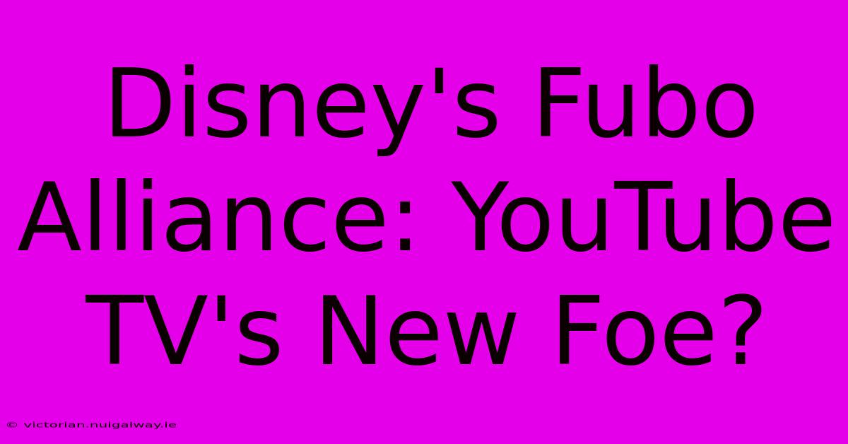 Disney's Fubo Alliance: YouTube TV's New Foe?