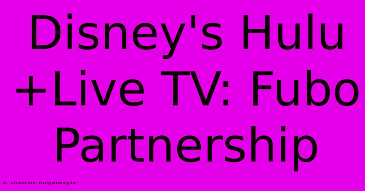 Disney's Hulu+Live TV: Fubo Partnership