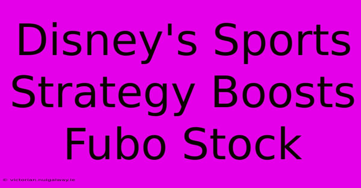 Disney's Sports Strategy Boosts Fubo Stock