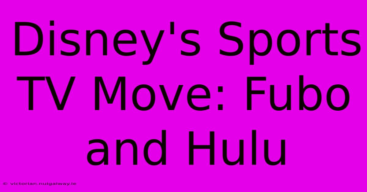 Disney's Sports TV Move: Fubo And Hulu