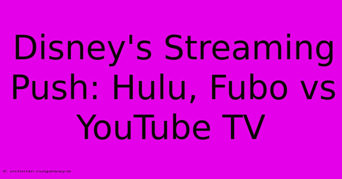 Disney's Streaming Push: Hulu, Fubo Vs YouTube TV