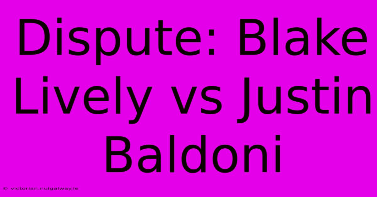 Dispute: Blake Lively Vs Justin Baldoni