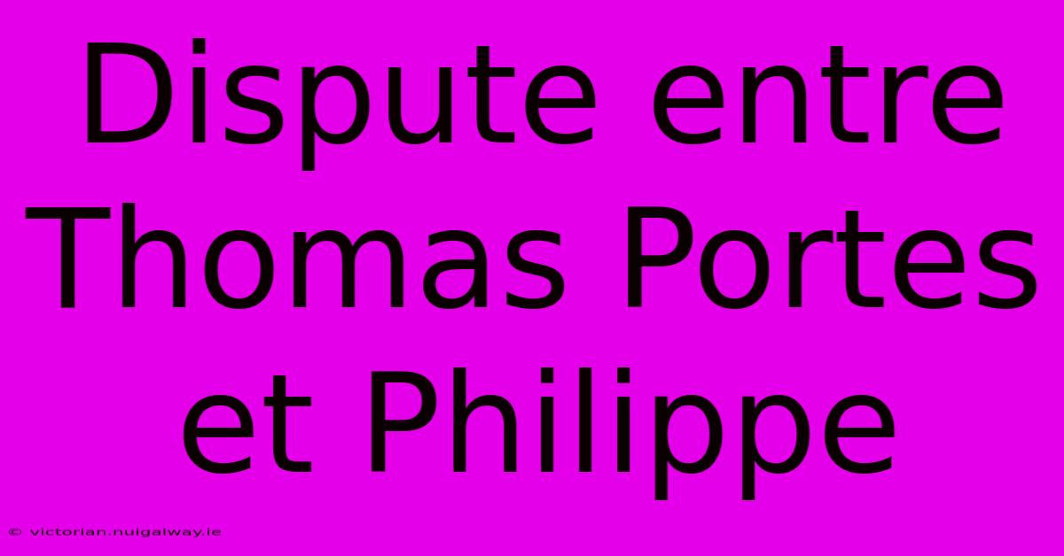 Dispute Entre Thomas Portes Et Philippe 