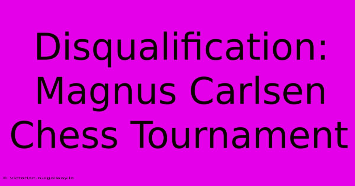 Disqualification: Magnus Carlsen Chess Tournament