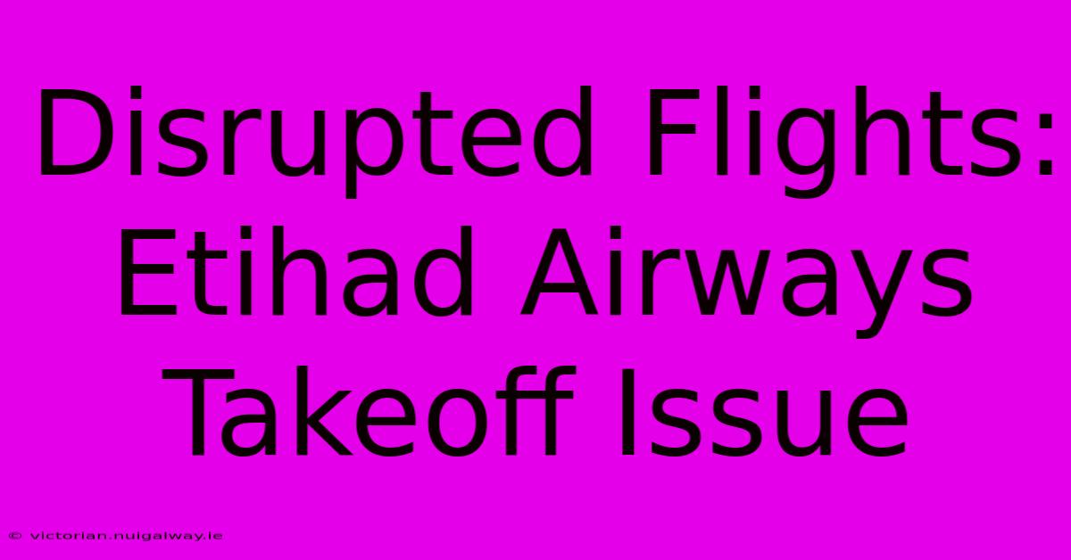 Disrupted Flights: Etihad Airways Takeoff Issue