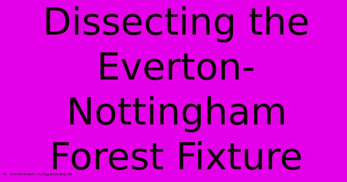 Dissecting The Everton-Nottingham Forest Fixture