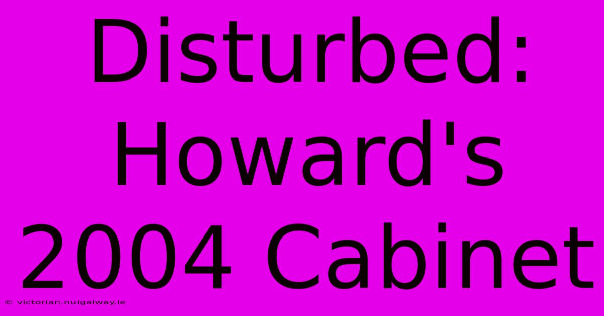 Disturbed: Howard's 2004 Cabinet