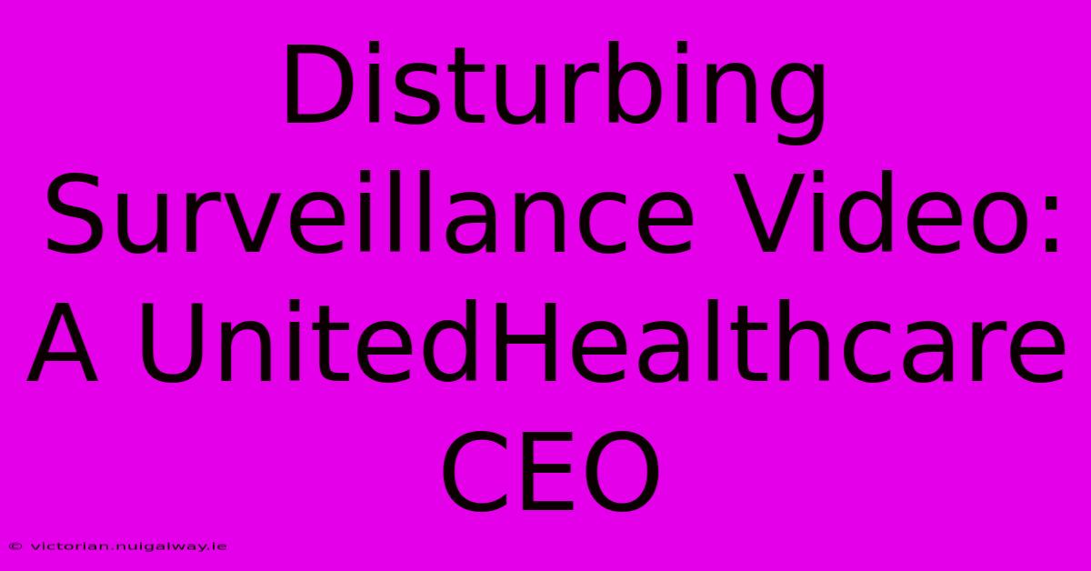 Disturbing Surveillance Video: A UnitedHealthcare CEO