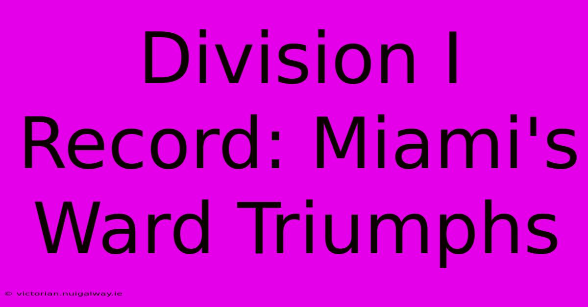 Division I Record: Miami's Ward Triumphs