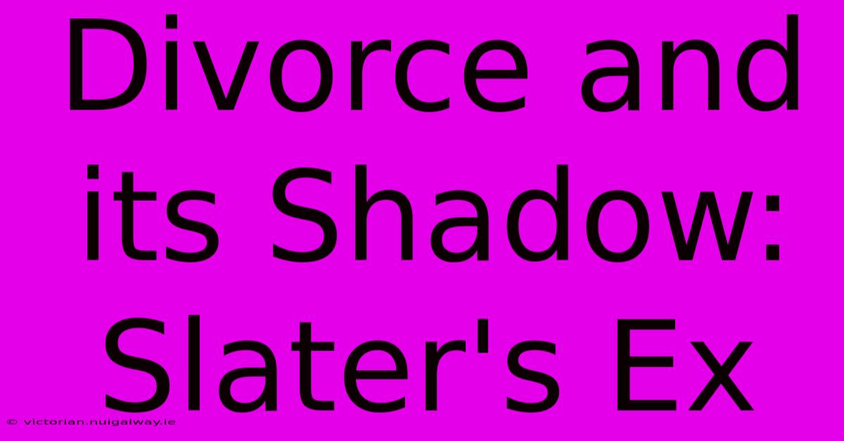 Divorce And Its Shadow: Slater's Ex