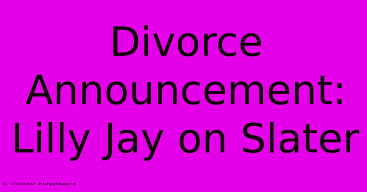 Divorce Announcement: Lilly Jay On Slater