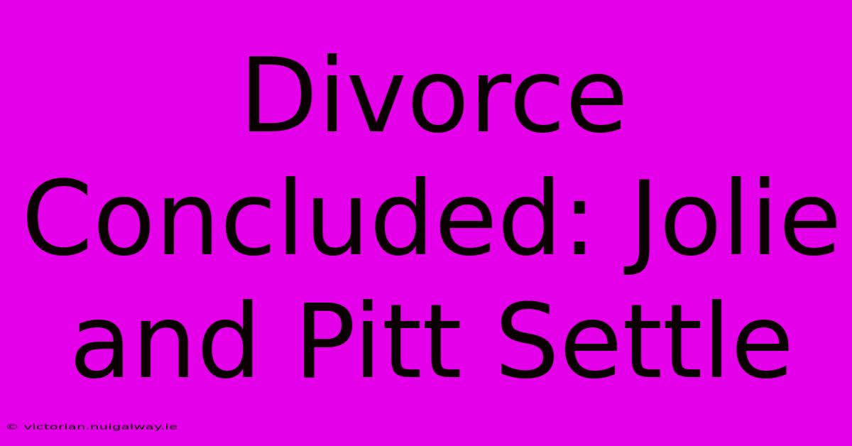 Divorce Concluded: Jolie And Pitt Settle