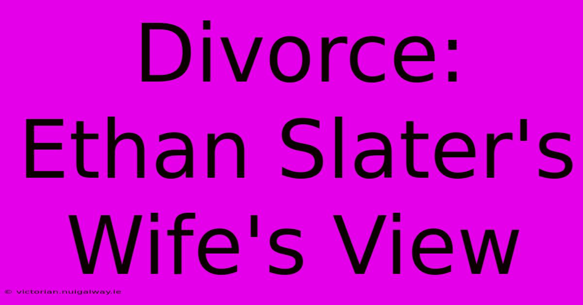 Divorce: Ethan Slater's Wife's View