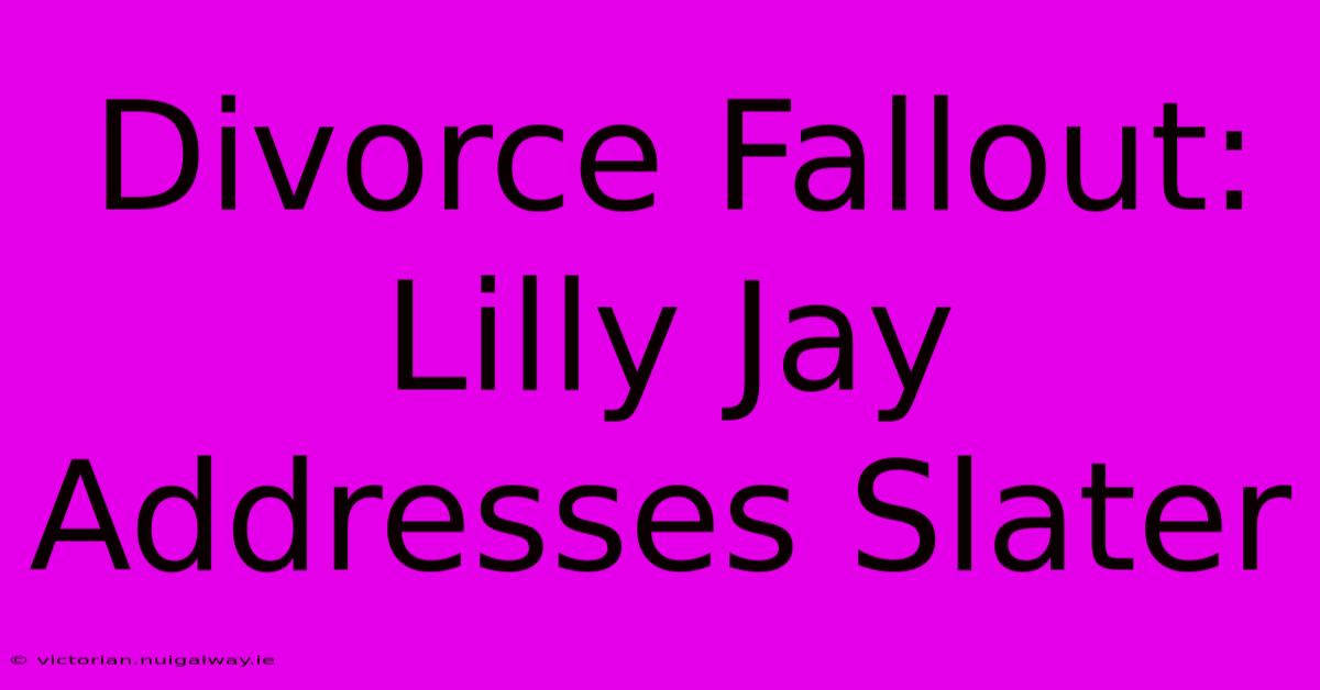 Divorce Fallout: Lilly Jay Addresses Slater