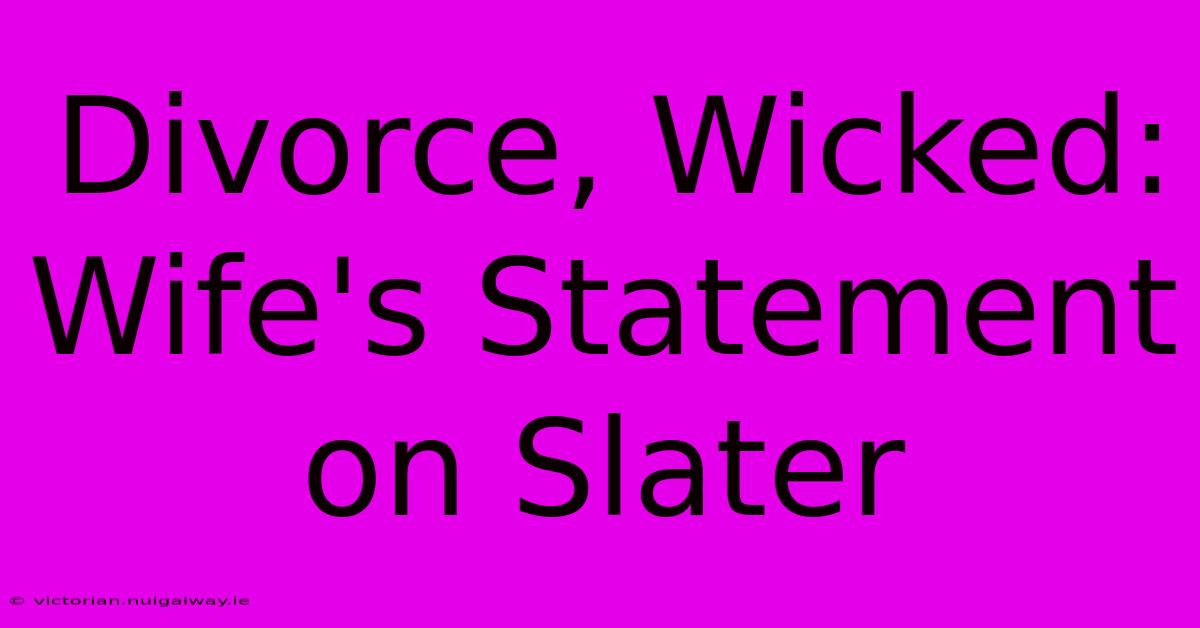 Divorce, Wicked:  Wife's Statement On Slater