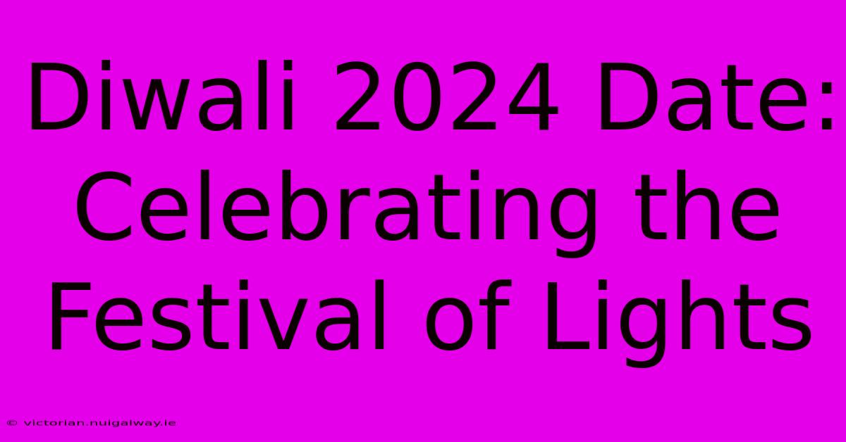 Diwali 2024 Date: Celebrating The Festival Of Lights