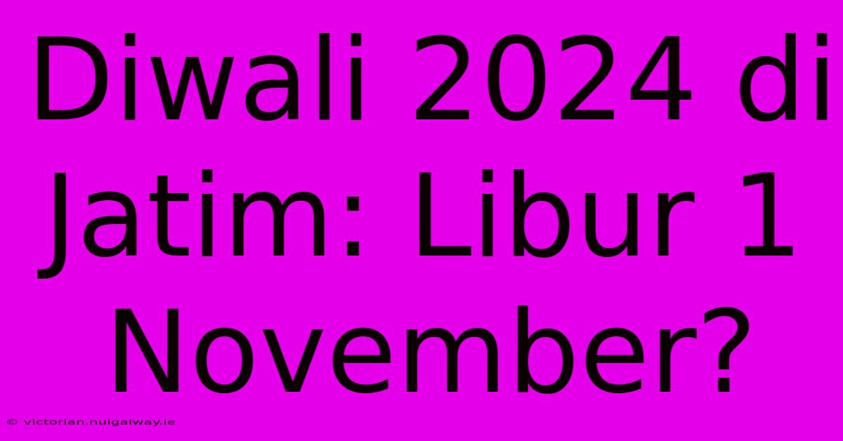 Diwali 2024 Di Jatim: Libur 1 November?