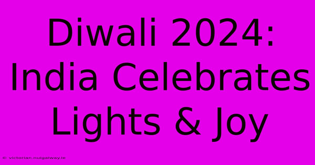 Diwali 2024: India Celebrates Lights & Joy