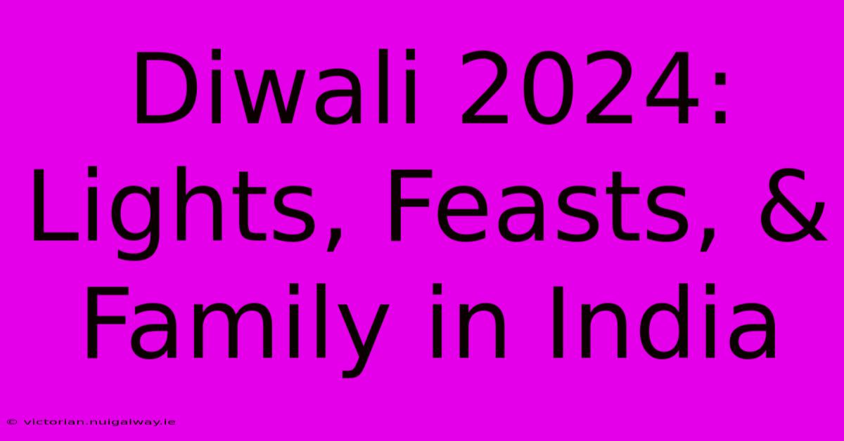 Diwali 2024: Lights, Feasts, & Family In India