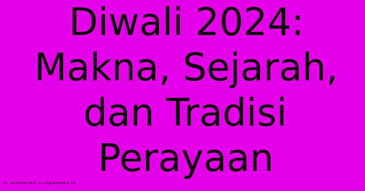 Diwali 2024: Makna, Sejarah, Dan Tradisi Perayaan