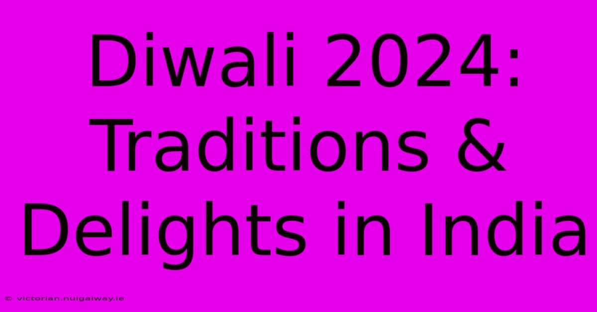 Diwali 2024: Traditions & Delights In India