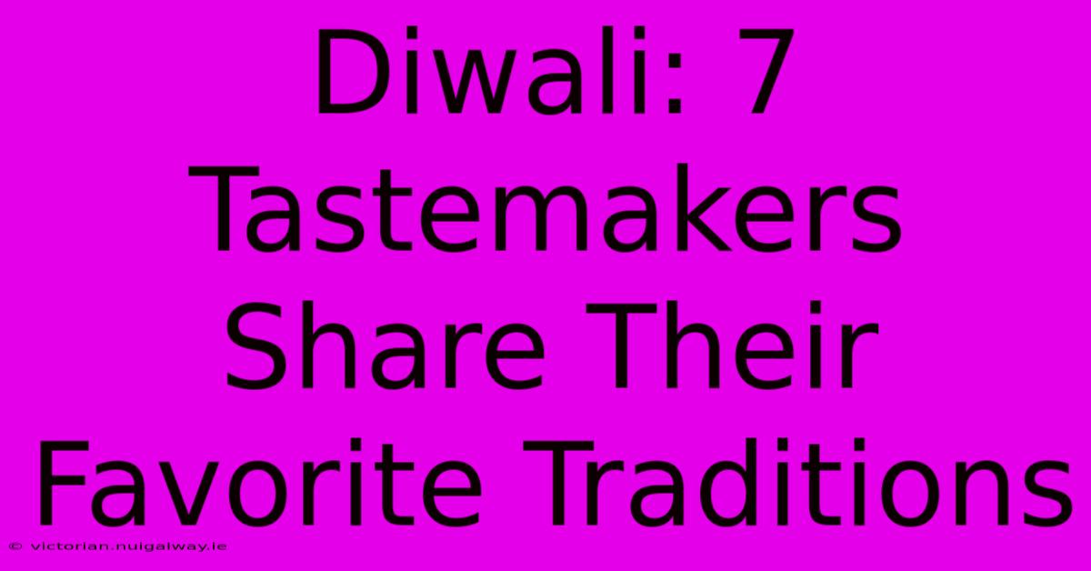 Diwali: 7 Tastemakers Share Their Favorite Traditions 