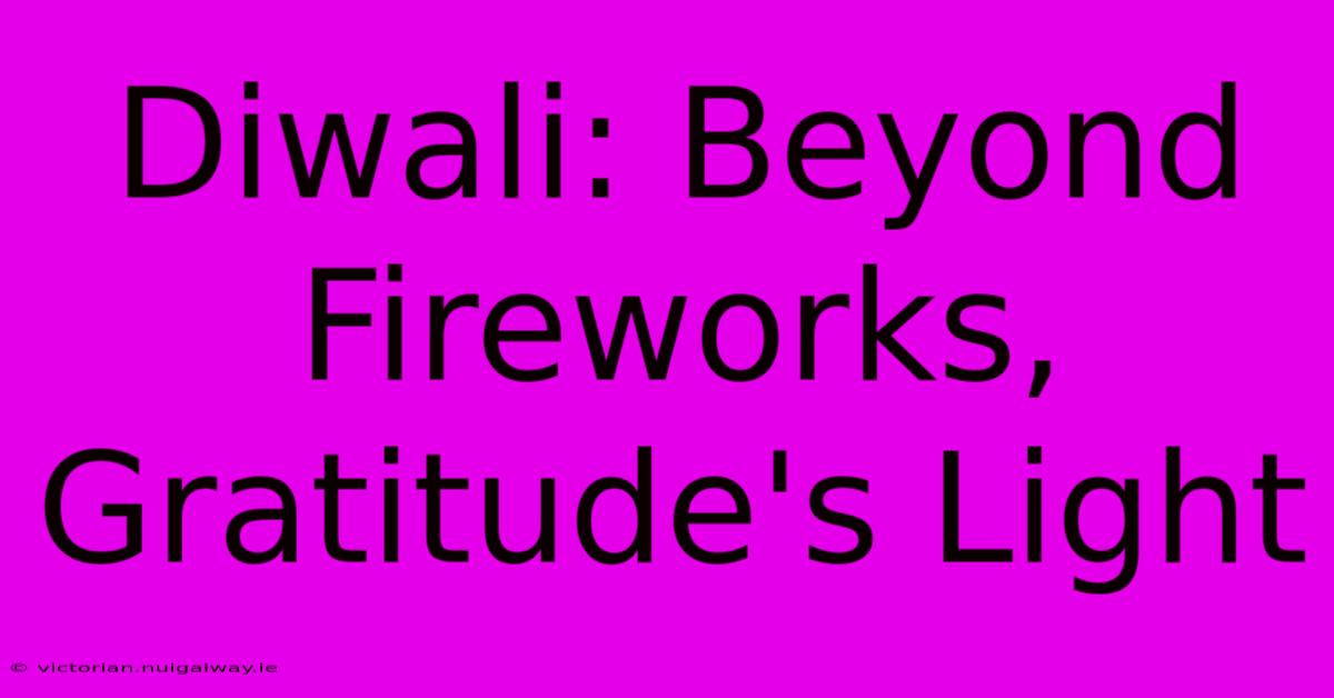 Diwali: Beyond Fireworks, Gratitude's Light