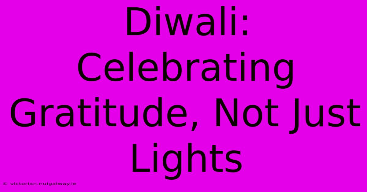 Diwali: Celebrating Gratitude, Not Just Lights