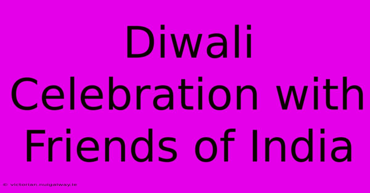 Diwali Celebration With Friends Of India