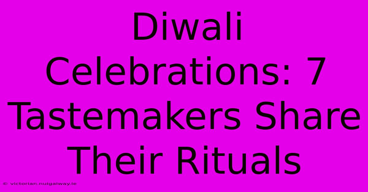 Diwali Celebrations: 7 Tastemakers Share Their Rituals