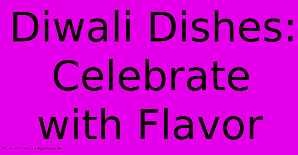 Diwali Dishes: Celebrate With Flavor