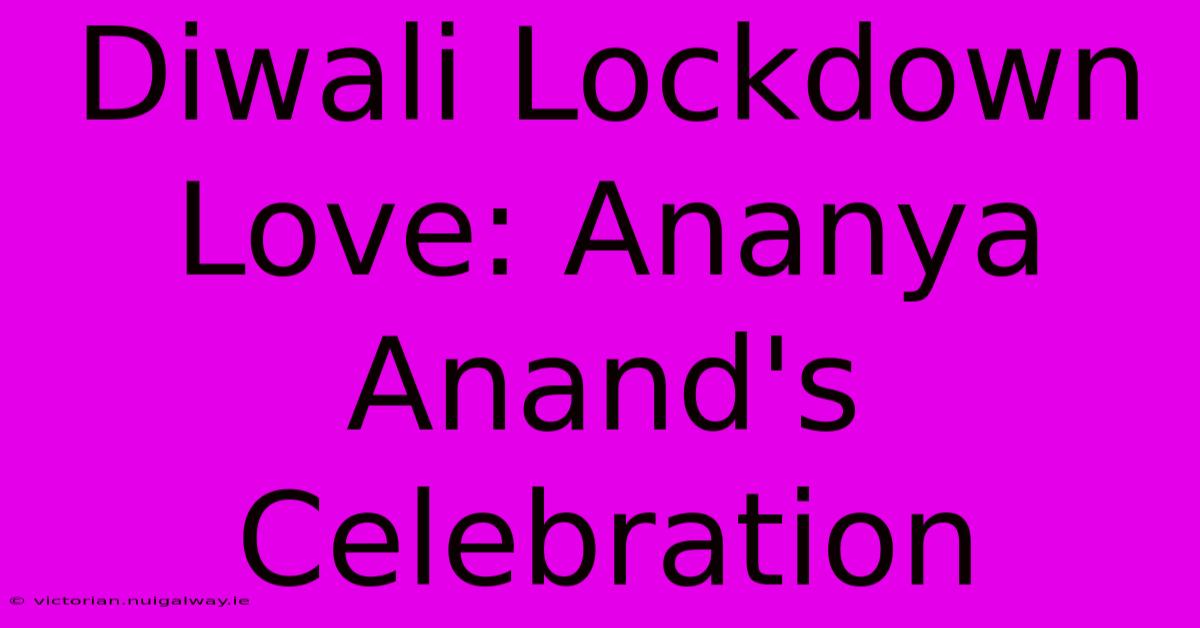 Diwali Lockdown Love: Ananya Anand's Celebration 