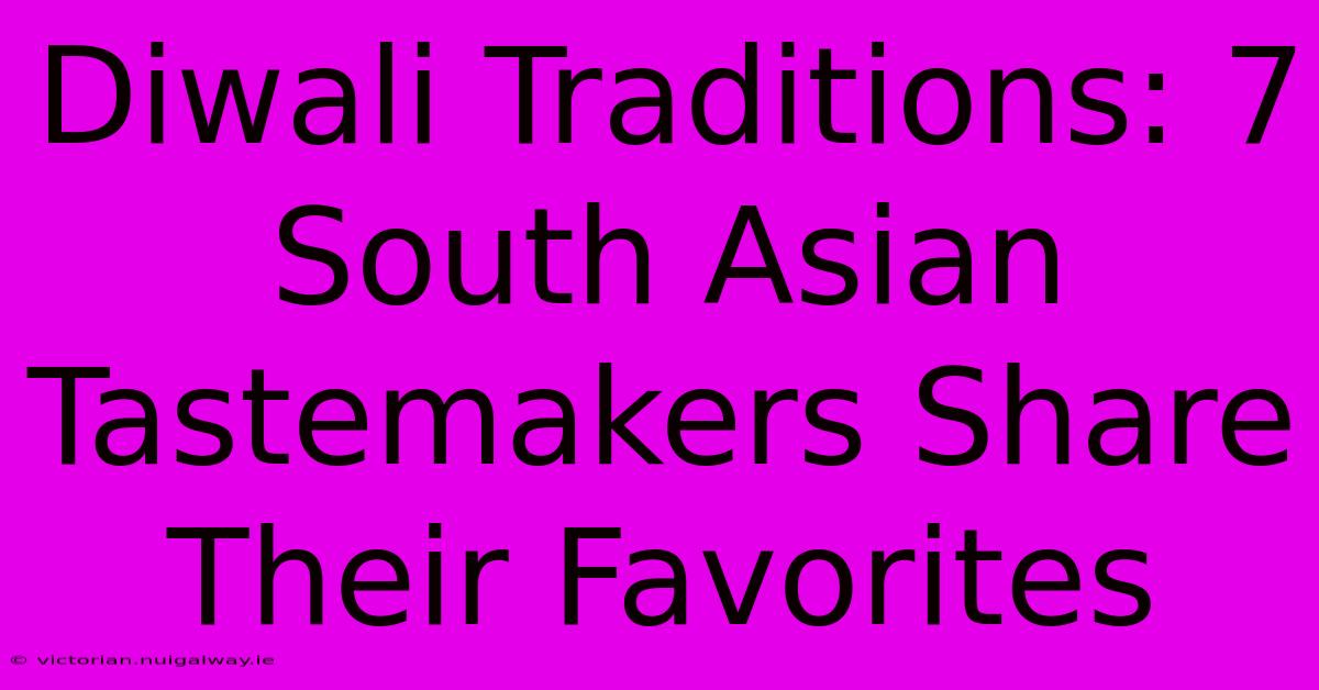 Diwali Traditions: 7 South Asian Tastemakers Share Their Favorites