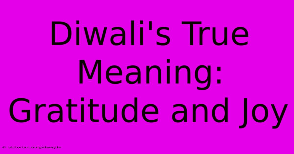 Diwali's True Meaning: Gratitude And Joy