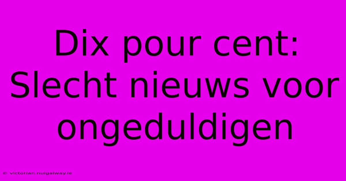 Dix Pour Cent: Slecht Nieuws Voor Ongeduldigen