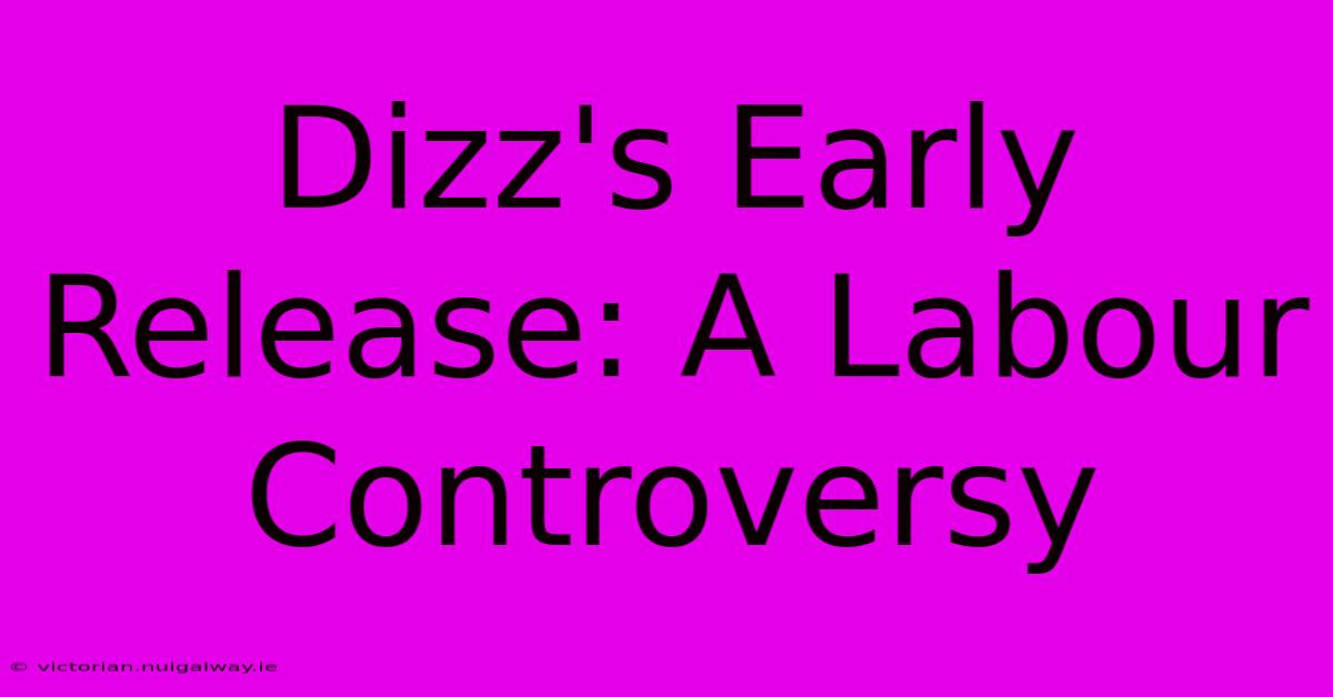 Dizz's Early Release: A Labour Controversy