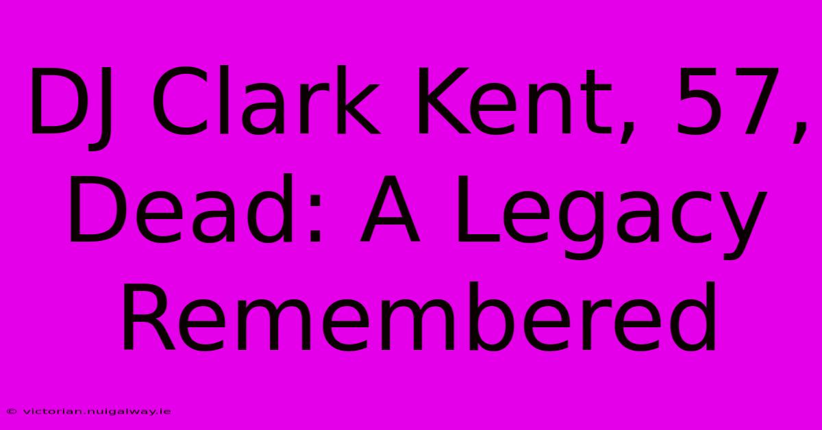 DJ Clark Kent, 57, Dead: A Legacy Remembered 