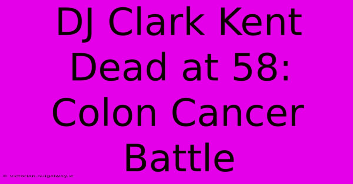 DJ Clark Kent Dead At 58: Colon Cancer Battle