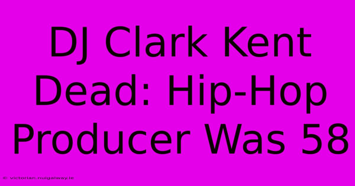 DJ Clark Kent Dead: Hip-Hop Producer Was 58