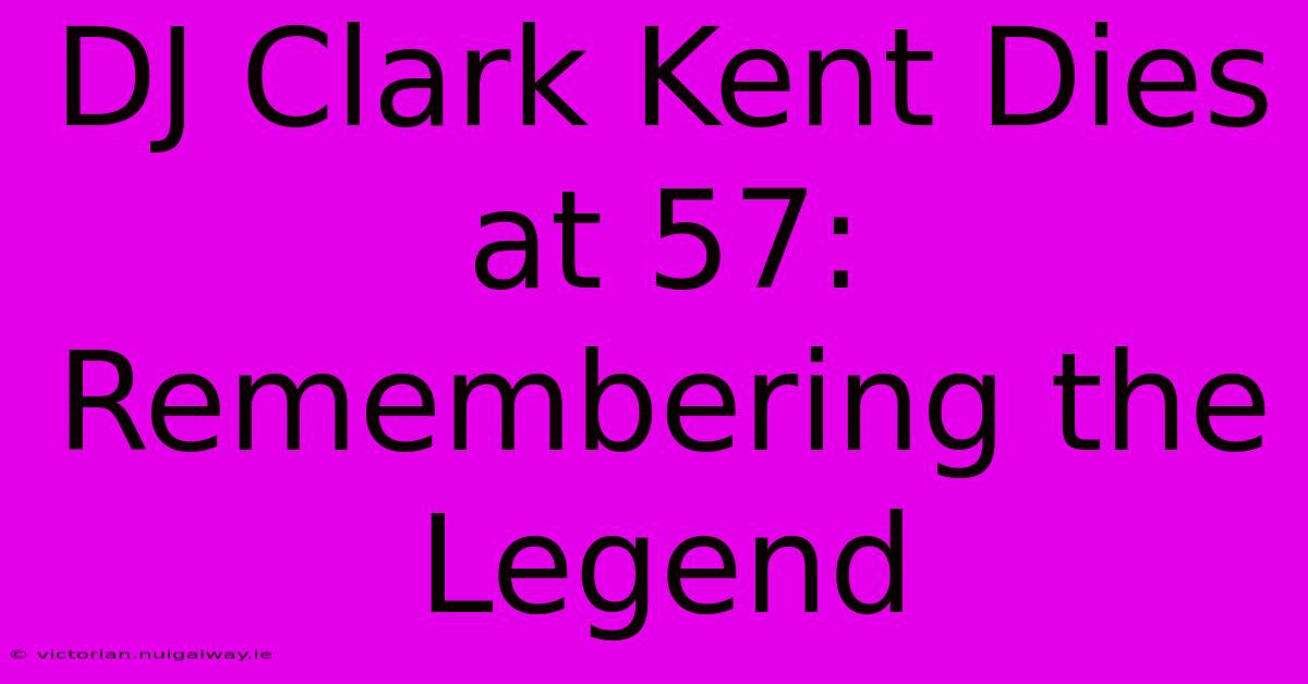 DJ Clark Kent Dies At 57: Remembering The Legend